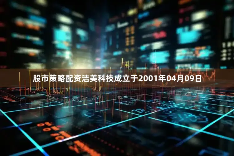 股市策略配资洁美科技成立于2001年04月09日