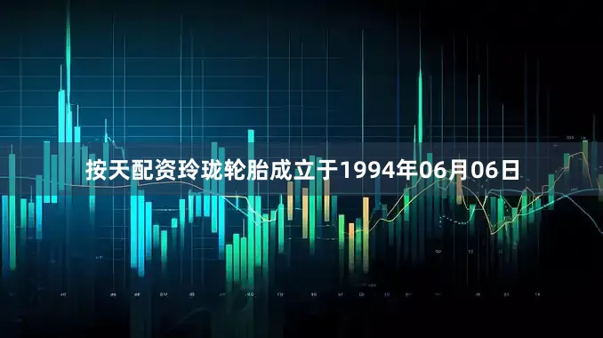 按天配资玲珑轮胎成立于1994年06月06日