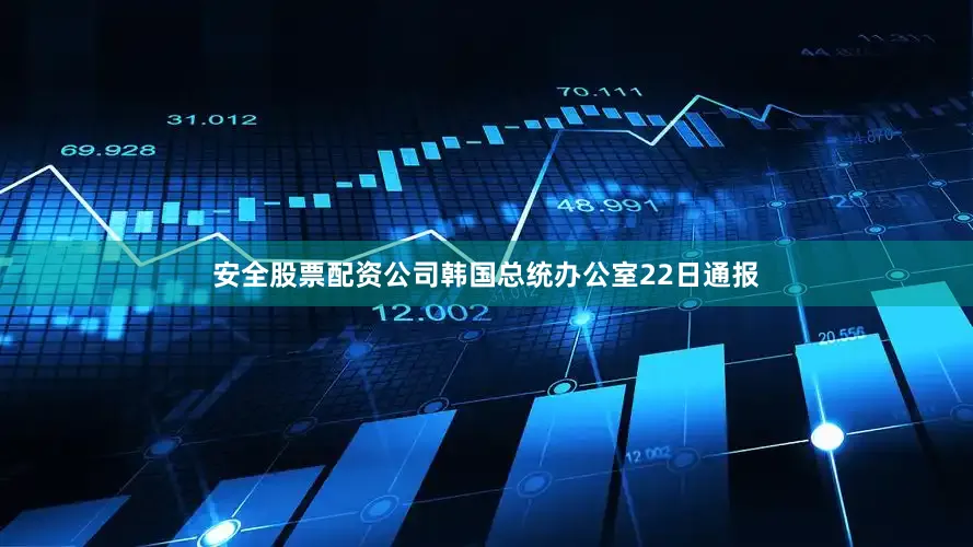 安全股票配资公司韩国总统办公室22日通报