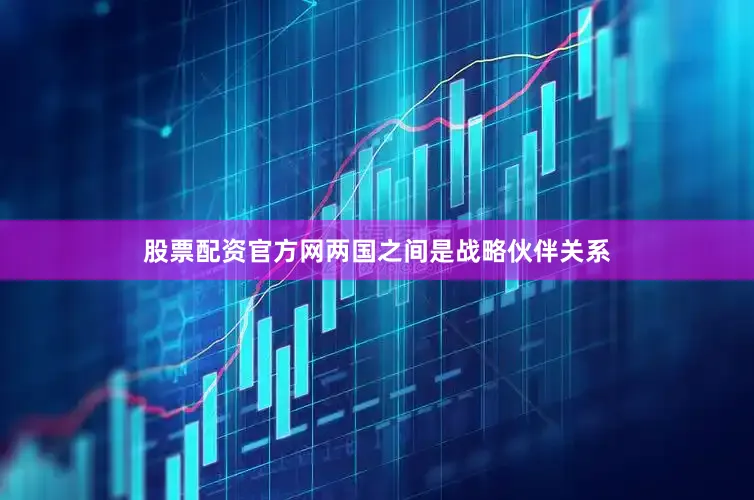 股票配资官方网两国之间是战略伙伴关系