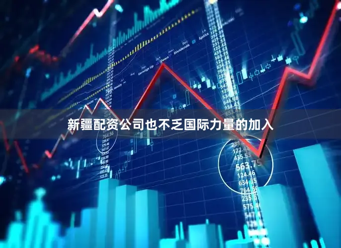 新疆配资公司也不乏国际力量的加入