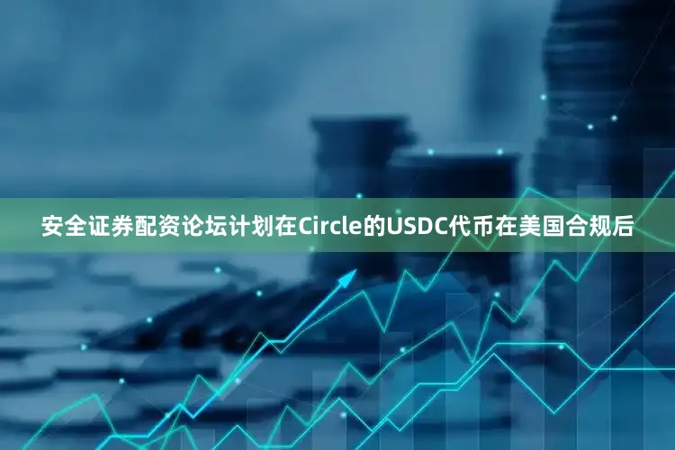 安全证券配资论坛计划在Circle的USDC代币在美国合规后