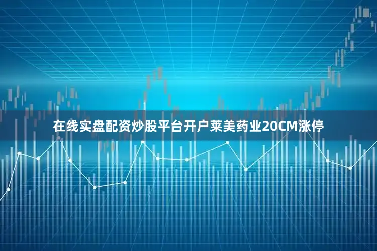 在线实盘配资炒股平台开户莱美药业20CM涨停