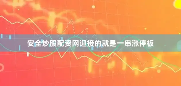 安全炒股配资网迎接的就是一串涨停板