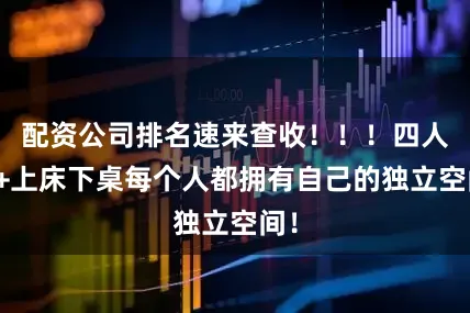 配资公司排名速来查收！！！四人寝+上床下桌每个人都拥有自己的独立空间！