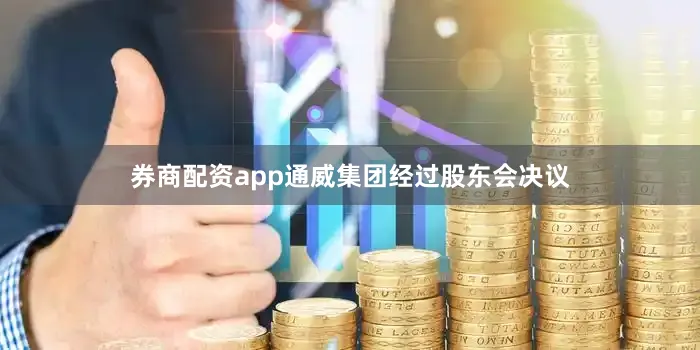 券商配资app通威集团经过股东会决议