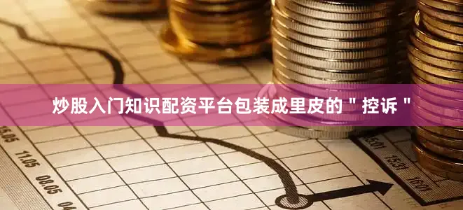 炒股入门知识配资平台包装成里皮的＂控诉＂