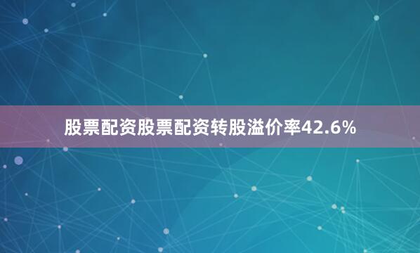 股票配资股票配资转股溢价率42.6%