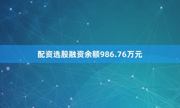 配资选股融资余额986.76万元