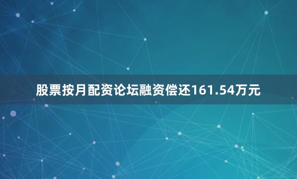 股票按月配资论坛融资偿还161.54万元