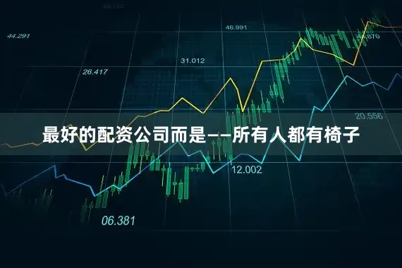 最好的配资公司而是——所有人都有椅子
