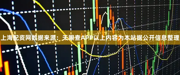 上海配资网数据来源：天眼查APP以上内容为本站据公开信息整理
